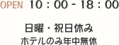 10：00 ‐ 18：00 日曜・祝日休みホテルのみ年中無休